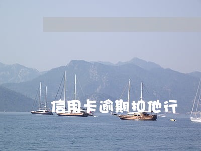 信用卡逾期扣他行 信用卡逾期扣他行