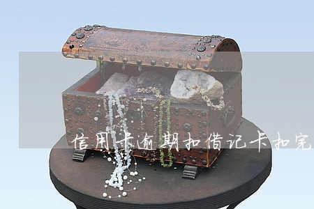 信用卡逾期扣借记卡扣完了