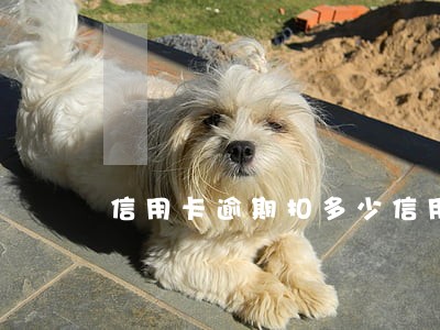 信用卡逾期扣多少信用 信用卡逾期扣多少信用