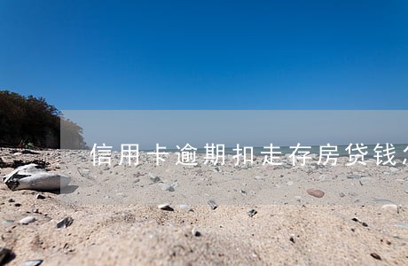 信用卡逾期扣走存房贷钱怎么办 信用卡逾期扣走存房贷钱怎么办
