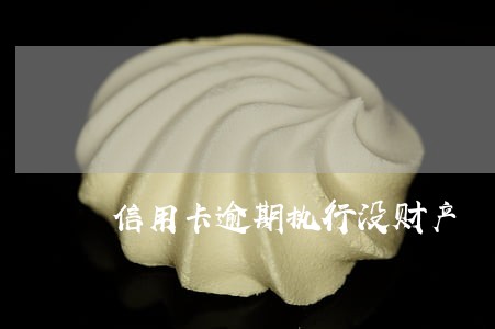 信用卡逾期执行没财产 信用卡逾期执行没财产