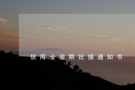 信用卡逾期批捕通知书 信用卡逾期批捕通知书