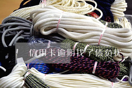 信用卡逾期找了债负忧 信用卡逾期找了债负忧