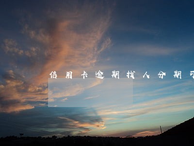 信用卡逾期找人分期可以么