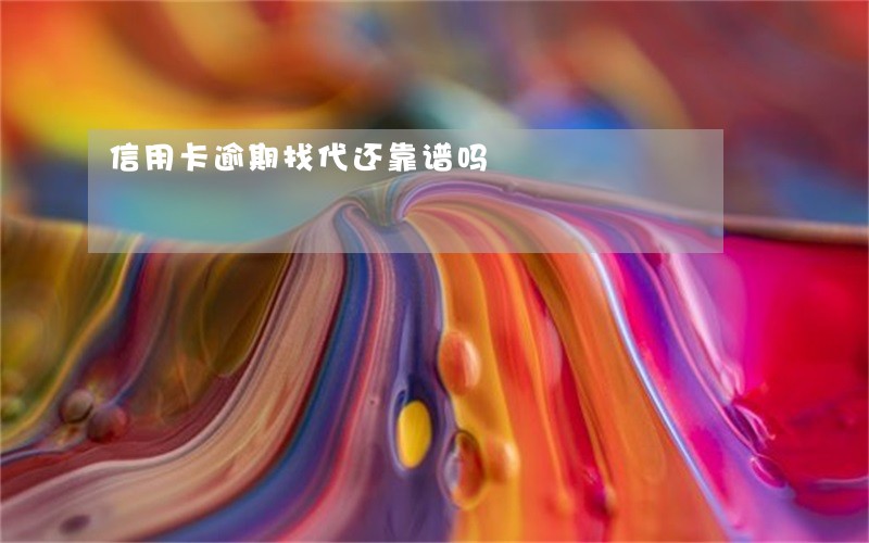 信用卡逾期找代还靠谱吗 信用卡逾期找代还靠谱吗