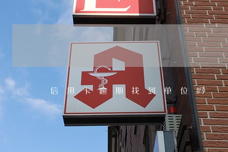 信用卡逾期找到单位吗 信用卡逾期找到单位吗