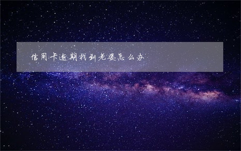信用卡逾期找到老婆怎么办 信用卡逾期找到老婆怎么办