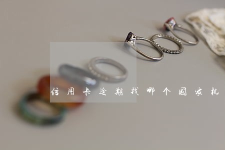 信用卡逾期找哪个国家机构 信用卡逾期找哪个国家机构