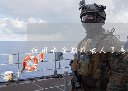 信用卡逾期找家人了马上还 信用卡逾期找家人了马上还