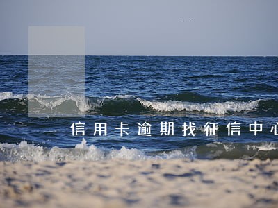 信用卡逾期找征信中心复议 信用卡逾期找征信中心复议