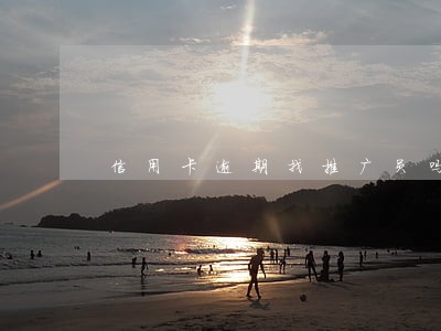 信用卡逾期找推广员吗 信用卡逾期找推广员吗