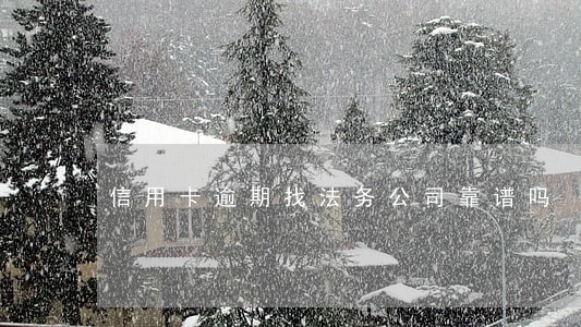 信用卡逾期找法务公司靠谱吗 信用卡逾期找法务公司靠谱吗