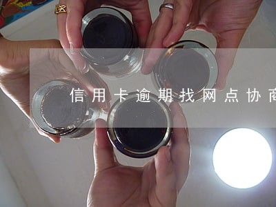 信用卡逾期找网点协商 信用卡逾期找网点协商