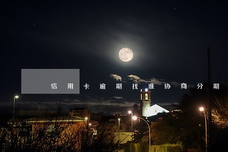 信用卡逾期找谁协商分期 信用卡逾期找谁协商分期