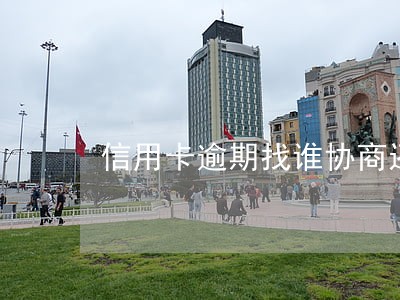信用卡逾期找谁协商还款呀 信用卡逾期找谁协商还款呀