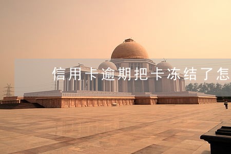信用卡逾期把卡冻结了怎么办 信用卡逾期把卡冻结了怎么办
