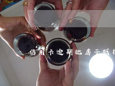 信用卡逾期把房子抵押 信用卡逾期把房子抵押