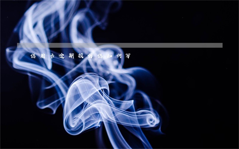 信用卡逾期投诉信如何写 信用卡逾期投诉信如何写