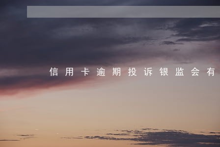 信用卡逾期投诉银监会有用吗