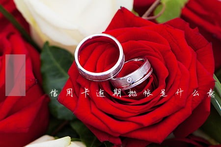 信用卡逾期抛帐是什么意思 信用卡逾期抛帐是什么意思