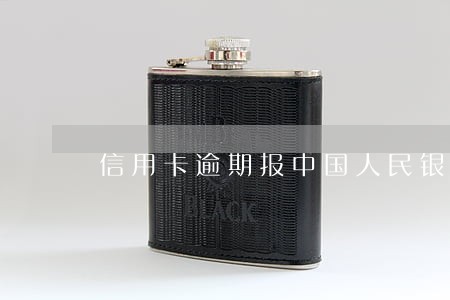 信用卡逾期报中国人民银行 信用卡逾期报中国人民银行