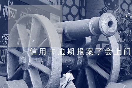 信用卡逾期报案了会上门吗 信用卡逾期报案了会上门吗