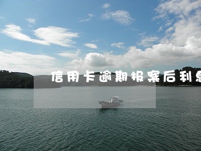 信用卡逾期报案后利息会停涨吗 信用卡逾期报案后利息会停涨吗