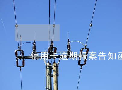 信用卡逾期报案告知函用签吗 信用卡逾期报案告知函用签吗