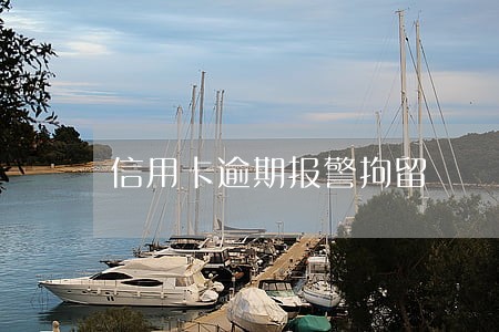 信用卡逾期报警拘留 信用卡逾期报警拘留