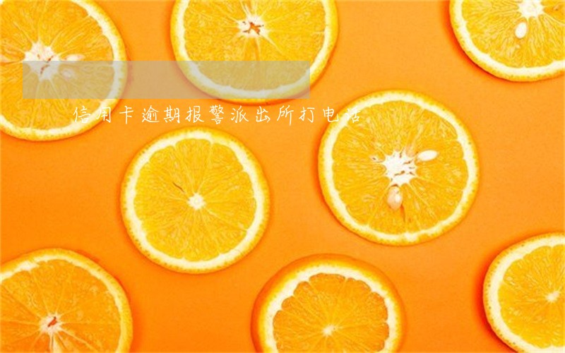 信用卡逾期报警派出所打电话 信用卡逾期报警派出所打电话