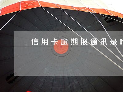 信用卡逾期报通讯录咋办 信用卡逾期报通讯录咋办
