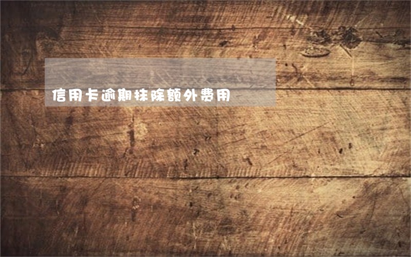 信用卡逾期抹除额外费用 信用卡逾期抹除额外费用