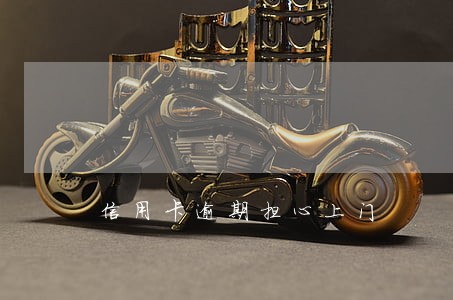 信用卡逾期担心上门 信用卡逾期担心上门