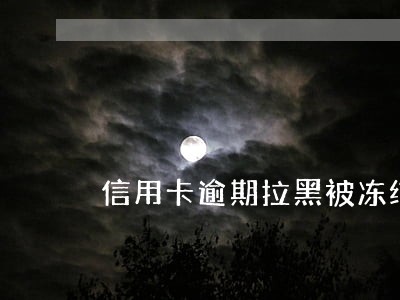 信用卡逾期拉黑被冻结 信用卡逾期拉黑被冻结
