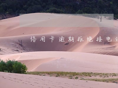 信用卡逾期拒绝接电话