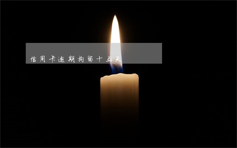 信用卡逾期拘留十五天 信用卡逾期拘留十五天
