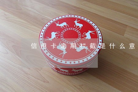 信用卡逾期拦截是什么意思 信用卡逾期拦截是什么意思