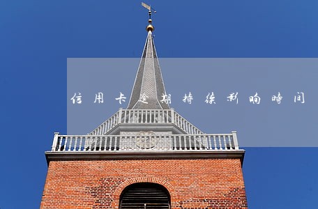 信用卡逾期持续影响时间 信用卡逾期持续影响时间