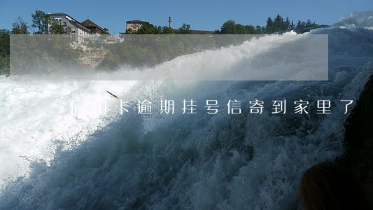 信用卡逾期挂号信寄到家里了 信用卡逾期挂号信寄到家里了