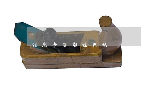 信用卡逾期挂失吗 信用卡逾期挂失吗