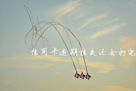 信用卡逾期挂失还会打电话 信用卡逾期挂失还会打电话