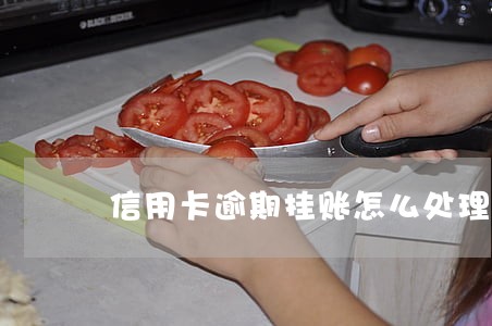信用卡逾期挂账怎么处理 信用卡逾期挂账怎么处理