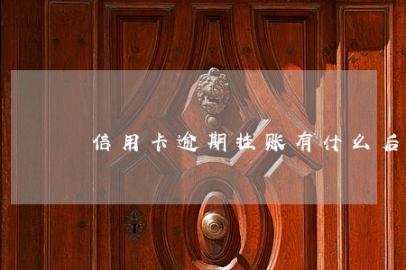 信用卡逾期挂账有什么后果 信用卡逾期挂账有什么后果