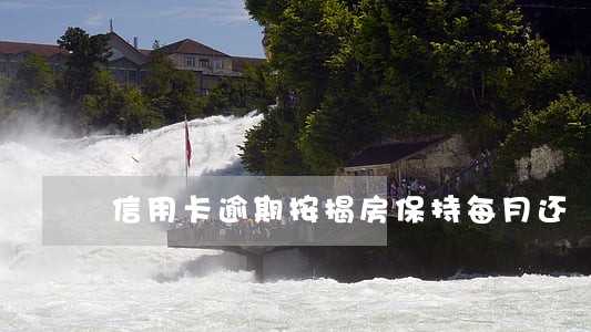信用卡逾期按揭房保持每月还 信用卡逾期按揭房保持每月还