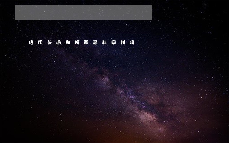 信用卡逾期按最高利率判吗 信用卡逾期按最高利率判吗