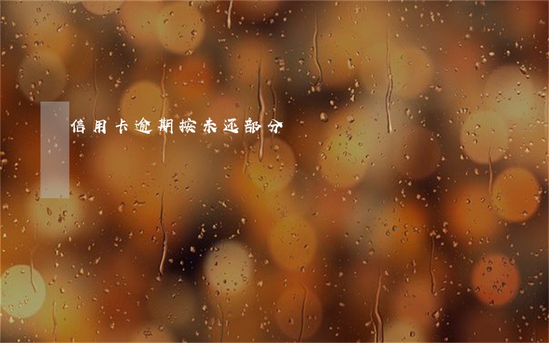 信用卡逾期按未还部分 信用卡逾期按未还部分