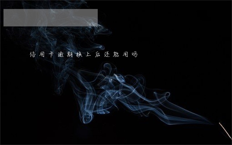 信用卡逾期换上后还能用吗 信用卡逾期换上后还能用吗