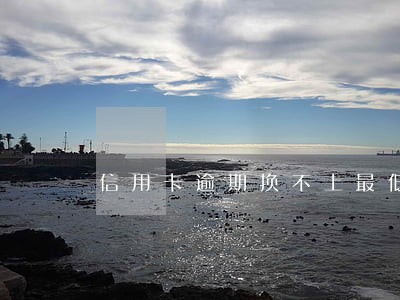 信用卡逾期换不上最低 信用卡逾期换不上最低