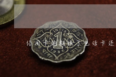 信用卡逾期换了电话卡还找得到 信用卡逾期换了电话卡还找得到
