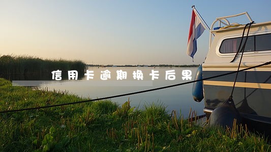 信用卡逾期换卡后果 信用卡逾期换卡后果